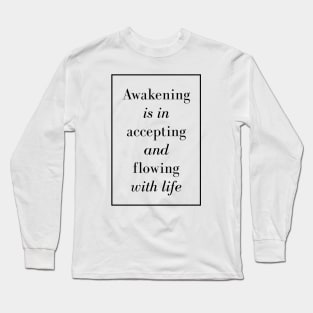 Awakening is in accepting and flowing with life - Spiritual quote Long Sleeve T-Shirt